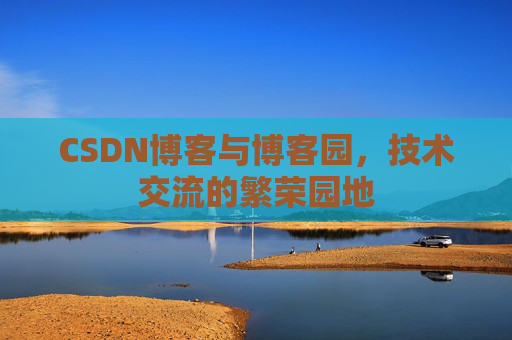CSDN博客与博客园，技术交流的繁荣园地